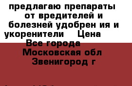 предлагаю препараты  от вредителей и болезней,удобрен6ия и укоренители. › Цена ­ 300 - Все города  »    . Московская обл.,Звенигород г.